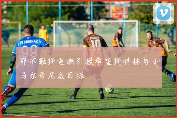 那不勒斯重燃引援希望斯特林与小马尔蒂尼成目标