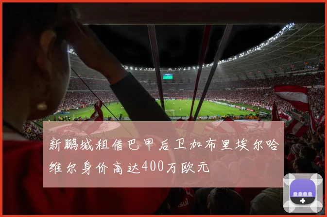 新鹏城租借巴甲后卫加布里埃尔哈维尔身价高达400万欧元