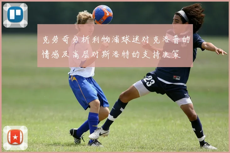 克劳奇分析利物浦球迷对克洛普的情感及高层对斯洛特的支持决策