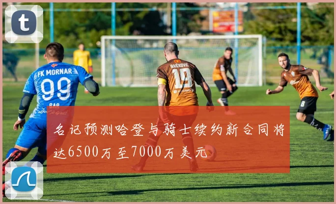 名记预测哈登与骑士续约新合同将达6500万至7000万美元