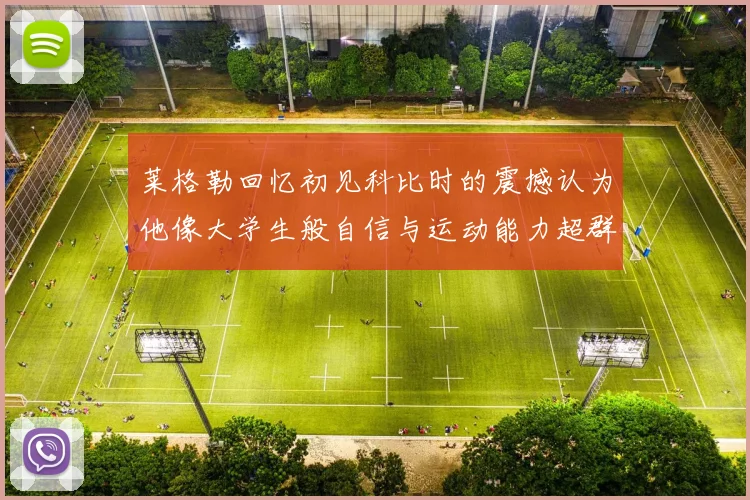 莱格勒回忆初见科比时的震撼认为他像大学生般自信与运动能力超群