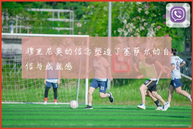 穆里尼奥的信念塑造了塞萨尔的自信与成就感