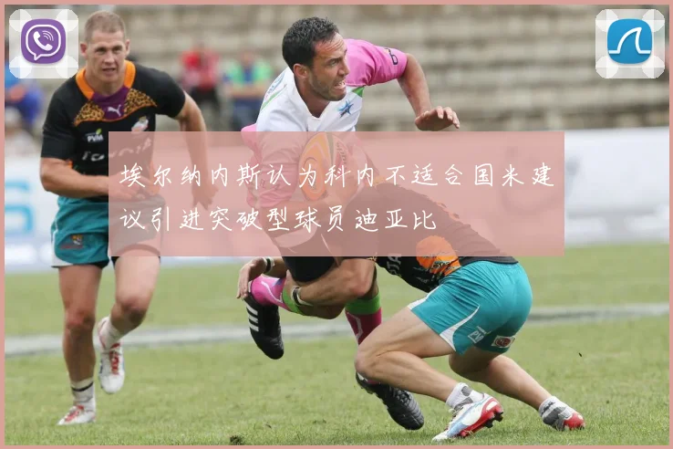 埃尔纳内斯认为科内不适合国米建议引进突破型球员迪亚比